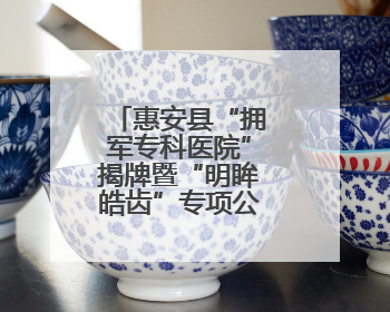 惠安县“拥军专科医院”揭牌暨“明眸皓齿”专项公益服务启动