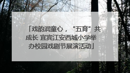 戏韵润童心，“五育”共成长 宜宾江安西城小学举办校园戏剧节展演活动