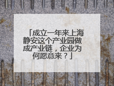 成立一年来上海静安这个产业园做成产业链，企业为何愿意来？
