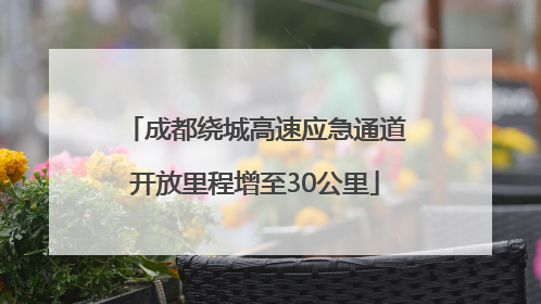 成都绕城高速应急通道开放里程增至30公里