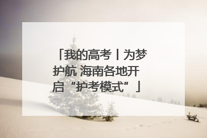 我的高考丨为梦护航 海南各地开启“护考模式”