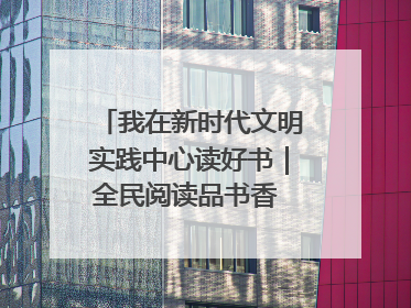 我在新时代文明实践中心读好书｜全民阅读品书香 文明新风润心田