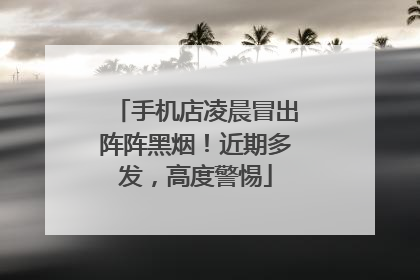 手机店凌晨冒出阵阵黑烟！近期多发，高度警惕