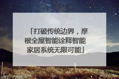 打破传统边界，摩根全屋智能诠释智能家居系统无限可能