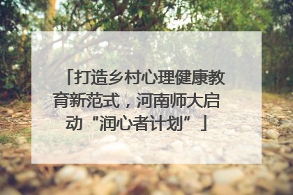 打造乡村心理健康教育新范式，河南师大启动“润心者计划”