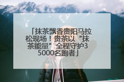 抹茶飘香贵阳马拉松现场！贵茶以“抹茶能量”全程守护35000名跑者