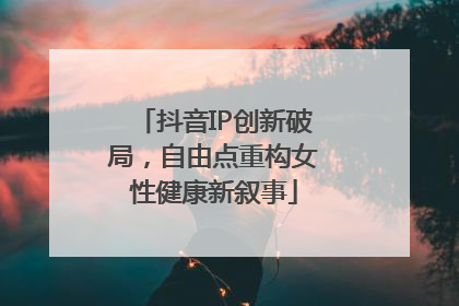 抖音IP创新破局，自由点重构女性健康新叙事