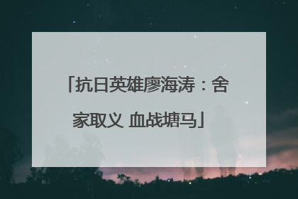 抗日英雄廖海涛：舍家取义 血战塘马
