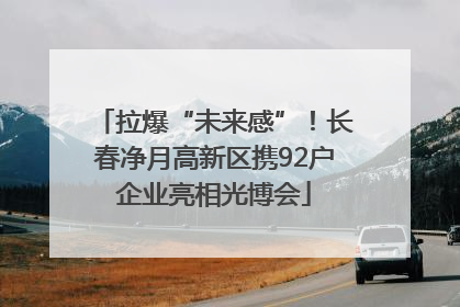 拉爆“未来感”！长春净月高新区携92户企业亮相光博会