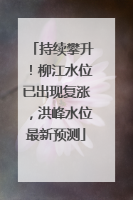 持续攀升！柳江水位已出现复涨，洪峰水位最新预测