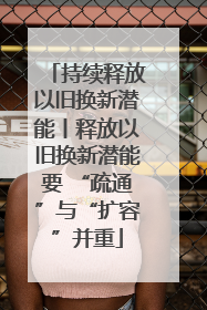 持续释放以旧换新潜能丨释放以旧换新潜能要 “疏通”与“扩容”并重