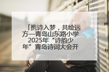 携诗入梦，共绘远方—青岛山东路小学2025年“诗韵少年”青岛诗词大会开幕畅游诗词之海