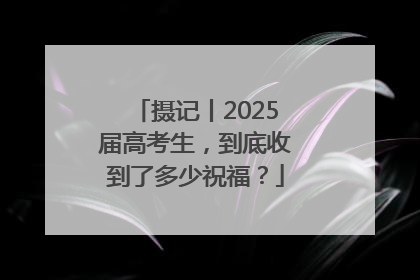 摄记丨2025届高考生，到底收到了多少祝福？
