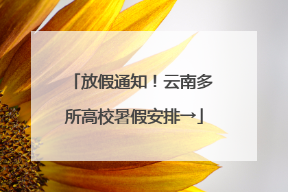 放假通知！云南多所高校暑假安排→