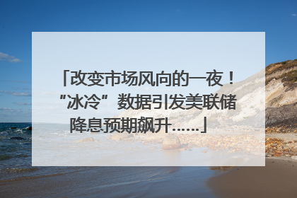 改变市场风向的一夜！“冰冷”数据引发美联储降息预期飙升……