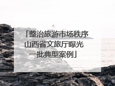 整治旅游市场秩序 山西省文旅厅曝光一批典型案例