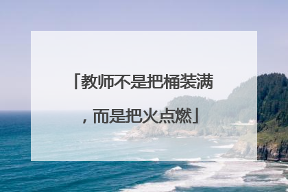 教师不是把桶装满，而是把火点燃