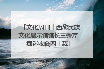 文化周刊丨西黎民族文化展示馆馆长王秀芹痴迷收藏四十载