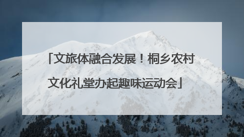 文旅体融合发展！桐乡农村文化礼堂办起趣味运动会