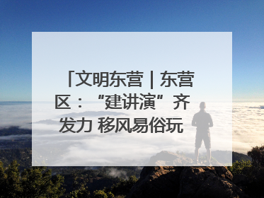 文明东营｜东营区：“建讲演”齐发力 移风易俗玩出“新花样”