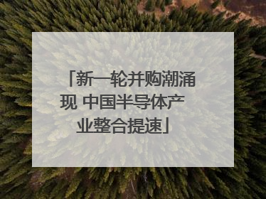 新一轮并购潮涌现 中国半导体产业整合提速