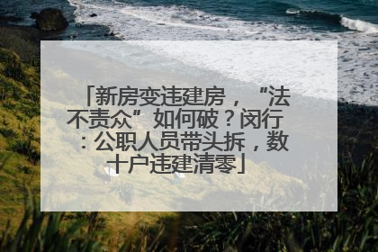 新房变违建房，“法不责众”如何破？闵行：公职人员带头拆，数十户违建清零