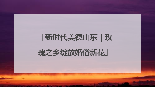 新时代美德山东｜玫瑰之乡绽放婚俗新花