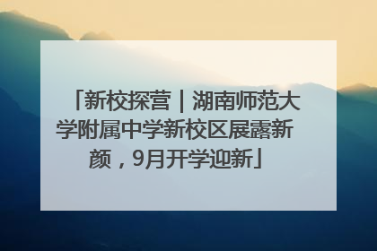 新校探营｜湖南师范大学附属中学新校区展露新颜，9月开学迎新
