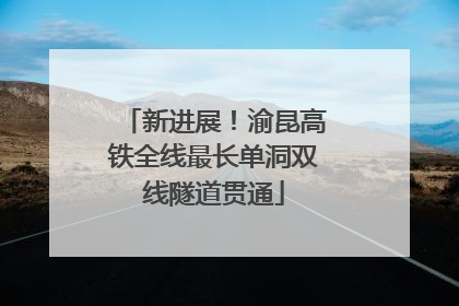 新进展！渝昆高铁全线最长单洞双线隧道贯通