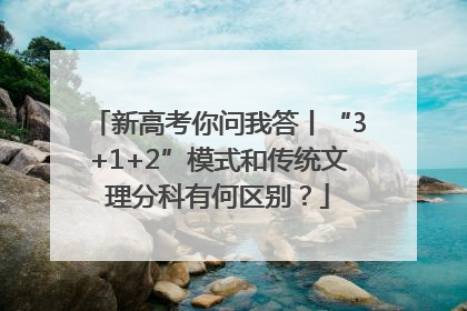 新高考你问我答丨“3+1+2”模式和传统文理分科有何区别？