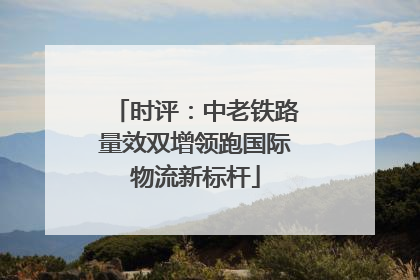 时评：中老铁路量效双增领跑国际物流新标杆