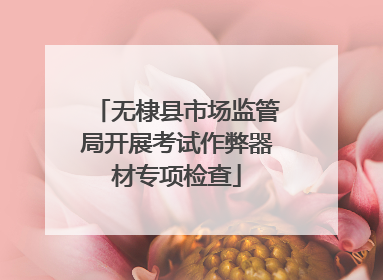 无棣县市场监管局开展考试作弊器材专项检查