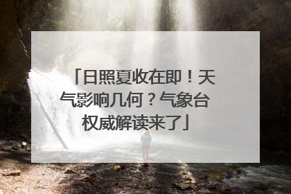 日照夏收在即！天气影响几何？气象台权威解读来了