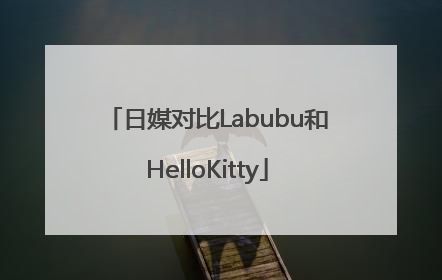 日媒对比Labubu和HelloKitty