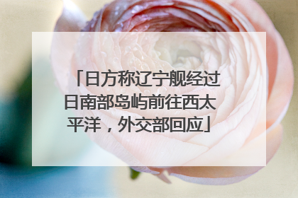 日方称辽宁舰经过日南部岛屿前往西太平洋，外交部回应