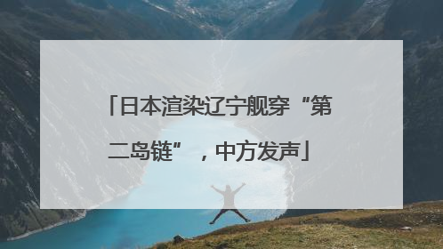 日本渲染辽宁舰穿“第二岛链”，中方发声