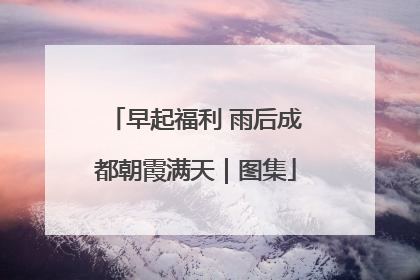 早起福利 雨后成都朝霞满天｜图集