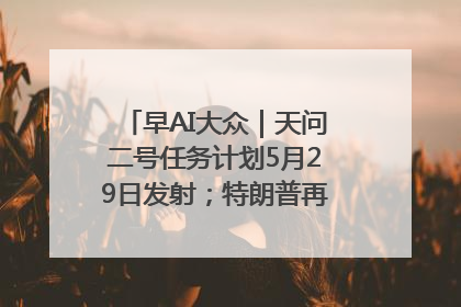 早AI大众｜天问二号任务计划5月29日发射；特朗普再威胁削减哈佛拨款
