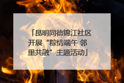 昆明同德锦江社区开展“粽情端午 邻里共融”主题活动
