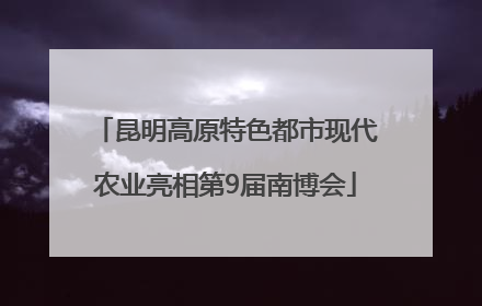 昆明高原特色都市现代农业亮相第9届南博会
