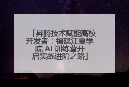 昇腾技术赋能高校开发者：福建江夏学院 AI 训练营开启实战进阶之路