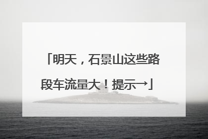 明天，石景山这些路段车流量大！提示→