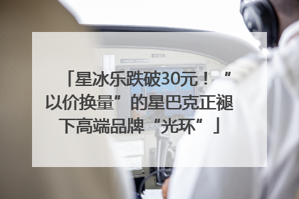 星冰乐跌破30元！“以价换量”的星巴克正褪下高端品牌“光环”