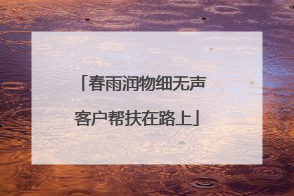春雨润物细无声 客户帮扶在路上