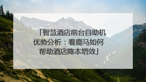 智慧酒店前台自助机优势分析：看鹿马如何帮助酒店降本增效