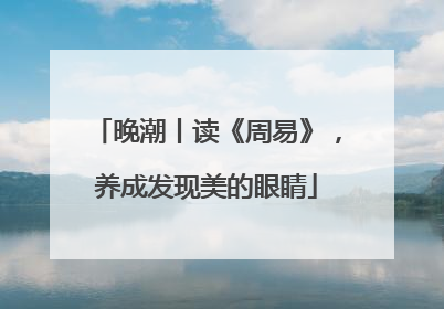 晚潮丨读《周易》，养成发现美的眼睛
