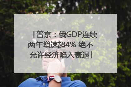 普京：俄GDP连续两年增速超4% 绝不允许经济陷入衰退