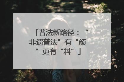 普法新路径：“非遗普法”有“颜”更有“料”