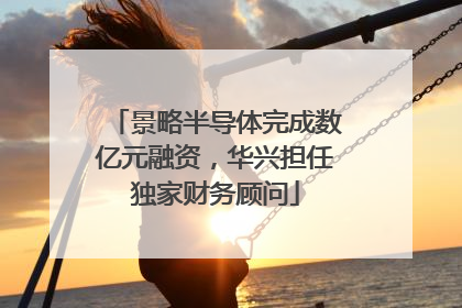 景略半导体完成数亿元融资，华兴担任独家财务顾问