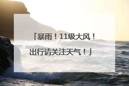 暴雨！11级大风！出行请关注天气！